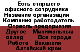 Есть старшего офисного сотрудника › Название организации ­ Компания-работодатель › Отрасль предприятия ­ Другое › Минимальный оклад ­ 1 - Все города Работа » Вакансии   . Алтайский край,Славгород г.